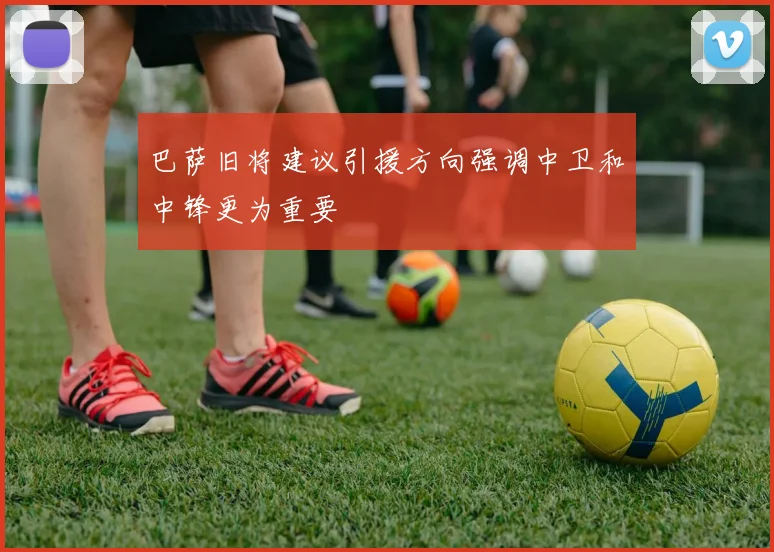 巴萨旧将建议引援方向强调中卫和中锋更为重要