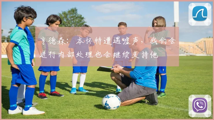亨德森：本怀特遭遇嘘声，我们会进行内部处理也会继续支持他
