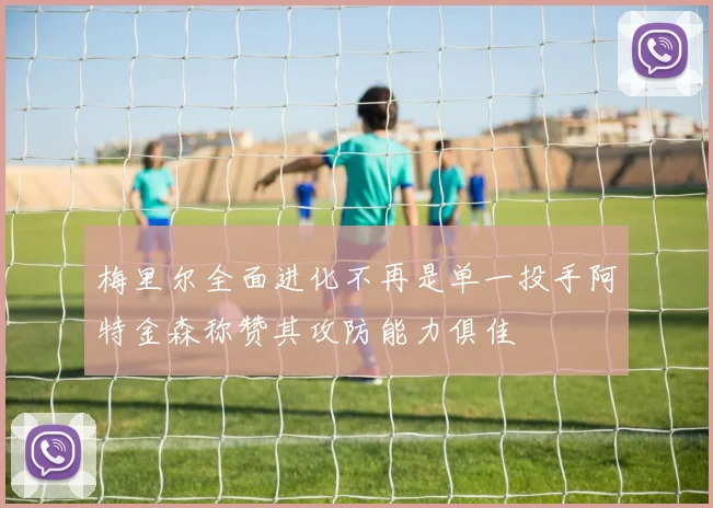 梅里尔全面进化不再是单一投手阿特金森称赞其攻防能力俱佳