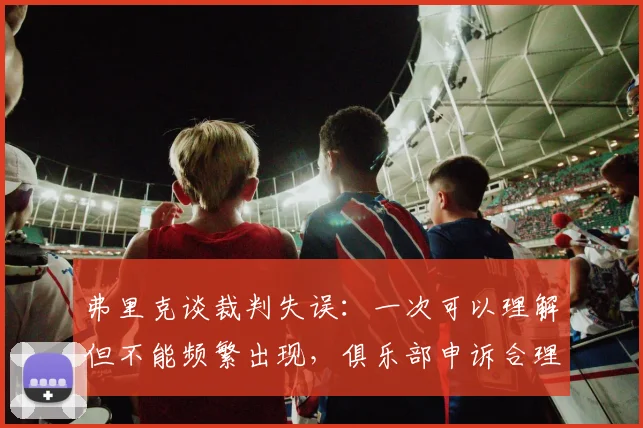 弗里克谈裁判失误：一次可以理解但不能频繁出现，俱乐部申诉合理