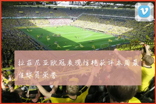 拉菲尼亚欧冠表现惊艳获评本周最佳球员荣誉