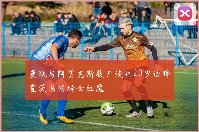 曼联与阿贾克斯展开谈判20岁边锋霍茨或将转会红魔