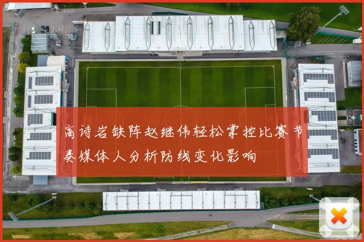 高诗岩缺阵赵继伟轻松掌控比赛节奏媒体人分析防线变化影响