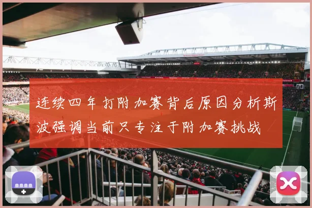 连续四年打附加赛背后原因分析斯波强调当前只专注于附加赛挑战