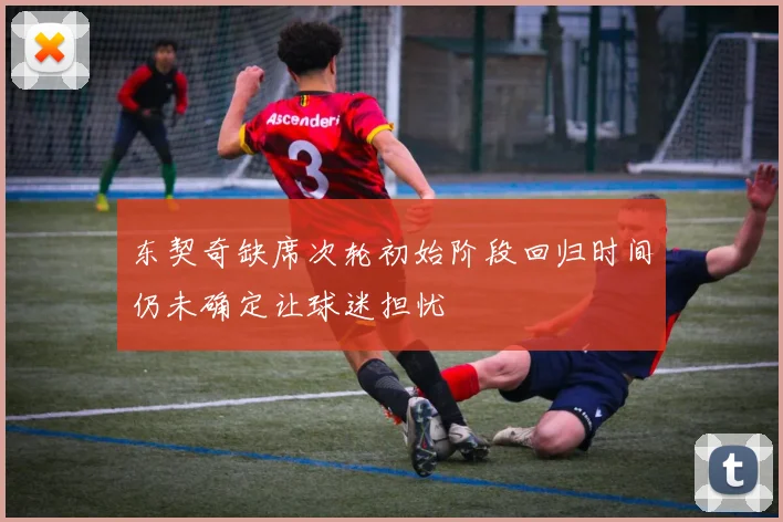 东契奇缺席次轮初始阶段回归时间仍未确定让球迷担忧