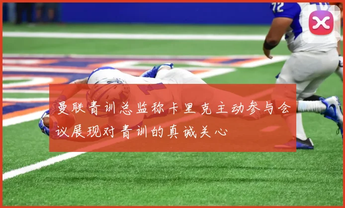 曼联青训总监称卡里克主动参与会议展现对青训的真诚关心