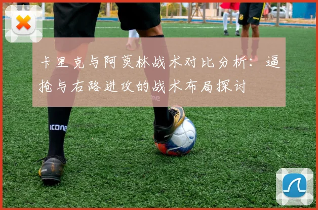 卡里克与阿莫林战术对比分析：逼抢与右路进攻的战术布局探讨